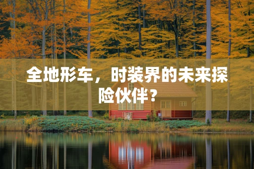 全地形车，时装界的未来探险伙伴？