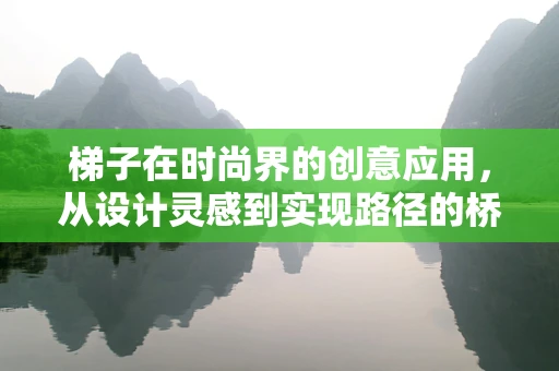 梯子在时尚界的创意应用，从设计灵感到实现路径的桥梁