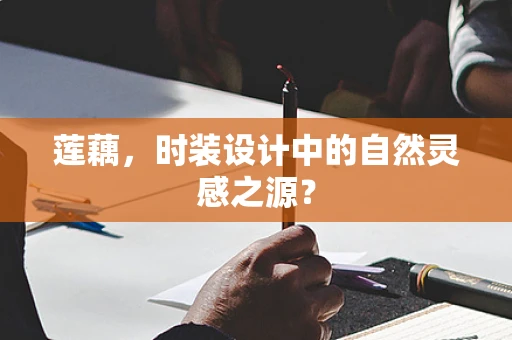 莲藕，时装设计中的自然灵感之源？