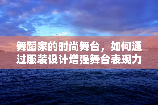 舞蹈家的时尚舞台，如何通过服装设计增强舞台表现力？