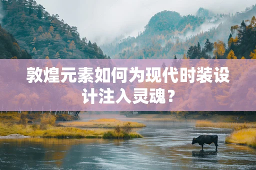 敦煌元素如何为现代时装设计注入灵魂？