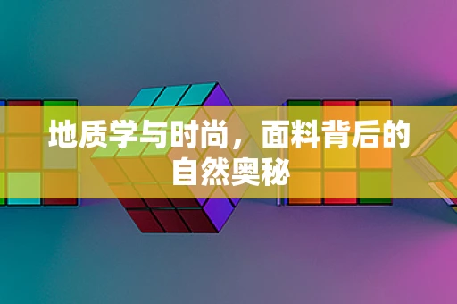 地质学与时尚，面料背后的自然奥秘