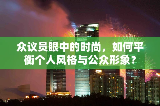 众议员眼中的时尚，如何平衡个人风格与公众形象？