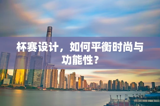 杯赛设计，如何平衡时尚与功能性？