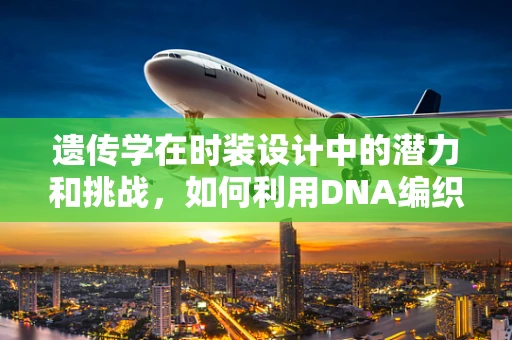 遗传学在时装设计中的潜力和挑战，如何利用DNA编织未来时尚？