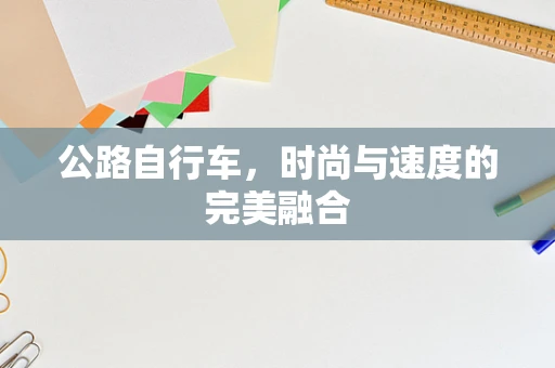 公路自行车，时尚与速度的完美融合
