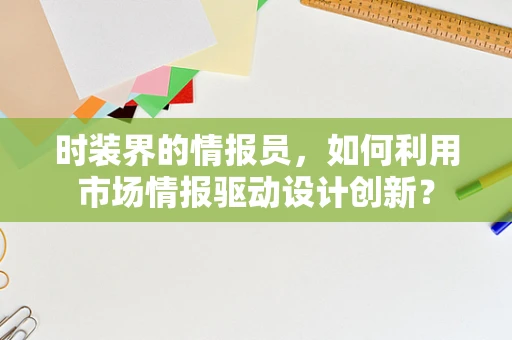 时装界的情报员，如何利用市场情报驱动设计创新？