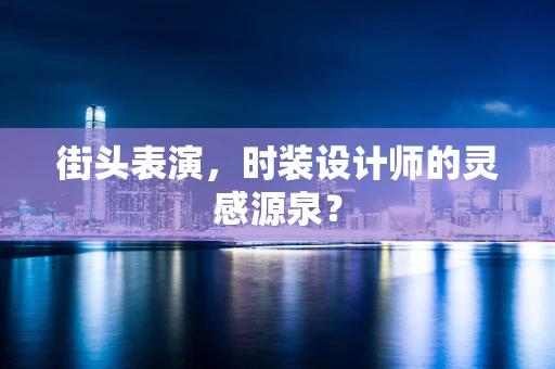 街头表演，时装设计师的灵感源泉？