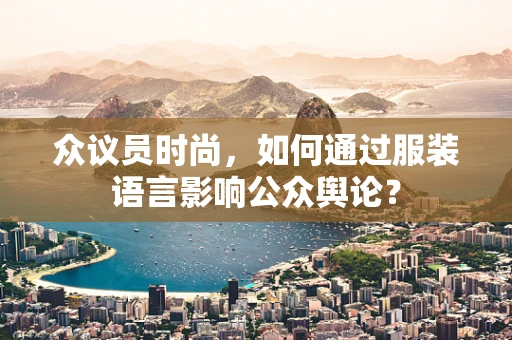 众议员时尚，如何通过服装语言影响公众舆论？