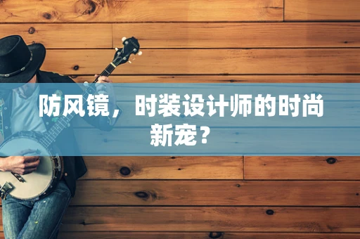 防风镜，时装设计师的时尚新宠？