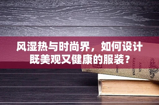 风湿热与时尚界，如何设计既美观又健康的服装？