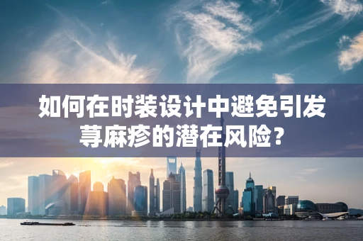 如何在时装设计中避免引发荨麻疹的潜在风险？
