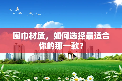 围巾材质，如何选择最适合你的那一款？