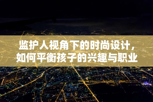 监护人视角下的时尚设计，如何平衡孩子的兴趣与职业追求？