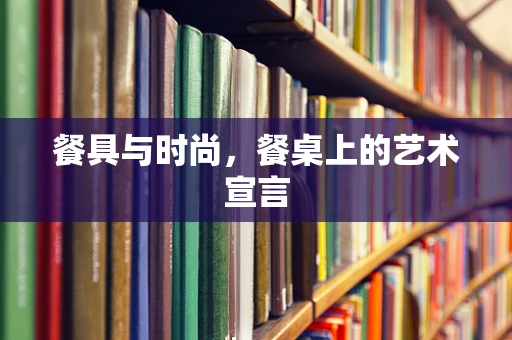 餐具与时尚，餐桌上的艺术宣言