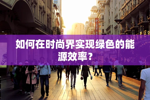 如何在时尚界实现绿色的能源效率？