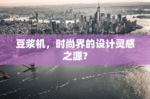 豆浆机，时尚界的设计灵感之源？