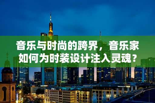 音乐与时尚的跨界，音乐家如何为时装设计注入灵魂？