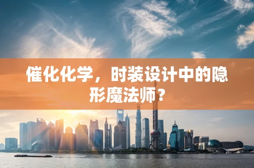 催化化学，时装设计中的隐形魔法师？