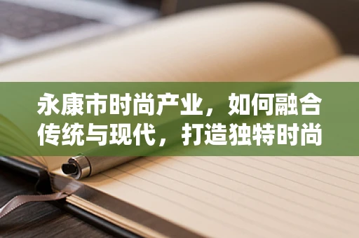 永康市时尚产业，如何融合传统与现代，打造独特时尚风格？