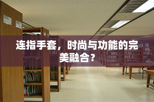 连指手套，时尚与功能的完美融合？