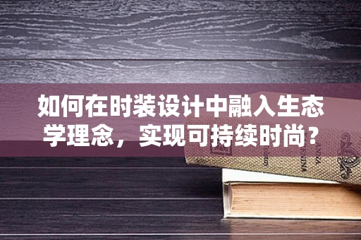 如何在时装设计中融入生态学理念，实现可持续时尚？