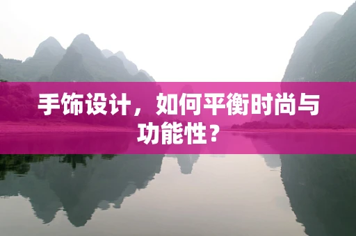 手饰设计，如何平衡时尚与功能性？