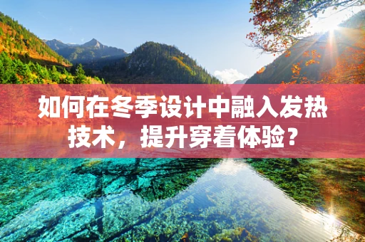 如何在冬季设计中融入发热技术，提升穿着体验？