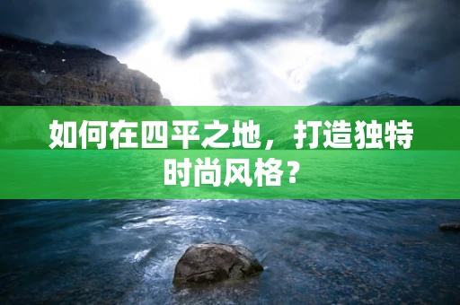 如何在四平之地，打造独特时尚风格？