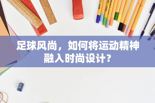 足球风尚，如何将运动精神融入时尚设计？