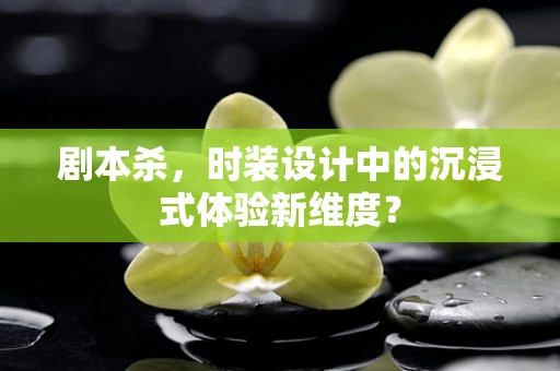 剧本杀，时装设计中的沉浸式体验新维度？