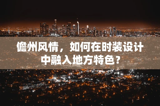 儋州风情，如何在时装设计中融入地方特色？