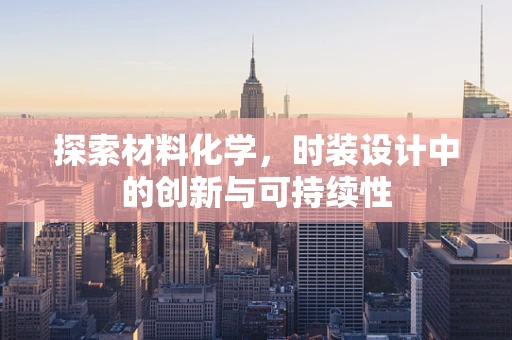 探索材料化学，时装设计中的创新与可持续性