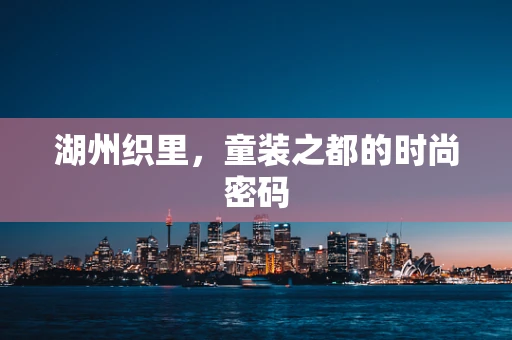 湖州织里，童装之都的时尚密码