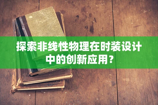 探索非线性物理在时装设计中的创新应用？