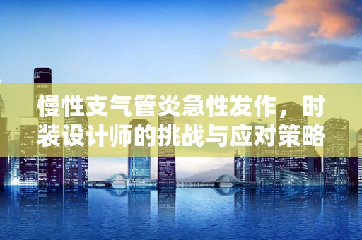 慢性支气管炎急性发作，时装设计师的挑战与应对策略