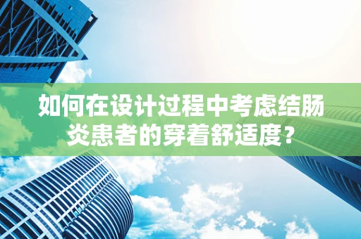如何在设计过程中考虑结肠炎患者的穿着舒适度？