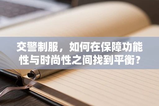交警制服，如何在保障功能性与时尚性之间找到平衡？