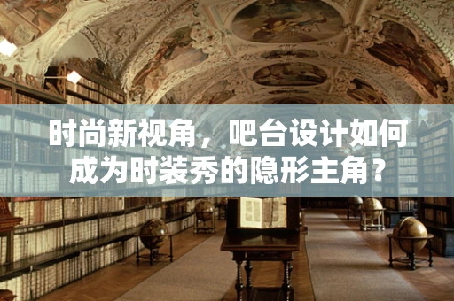 时尚新视角，吧台设计如何成为时装秀的隐形主角？