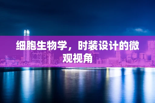 细胞生物学，时装设计的微观视角