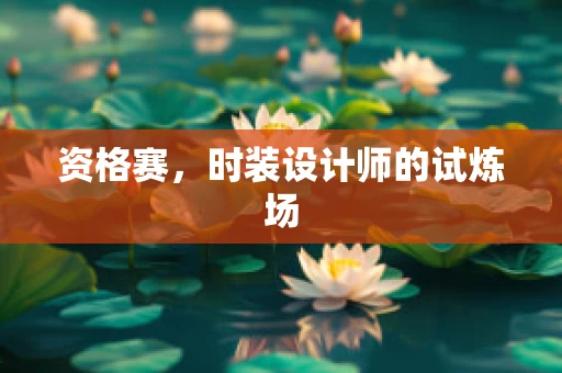 资格赛，时装设计师的试炼场