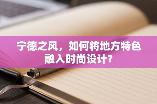 宁德之风，如何将地方特色融入时尚设计？
