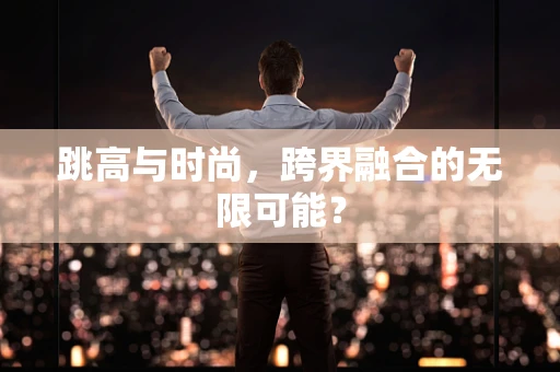 跳高与时尚，跨界融合的无限可能？