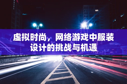 虚拟时尚，网络游戏中服装设计的挑战与机遇