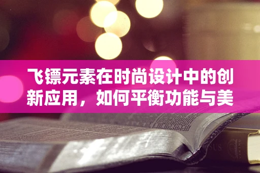 飞镖元素在时尚设计中的创新应用，如何平衡功能与美学？