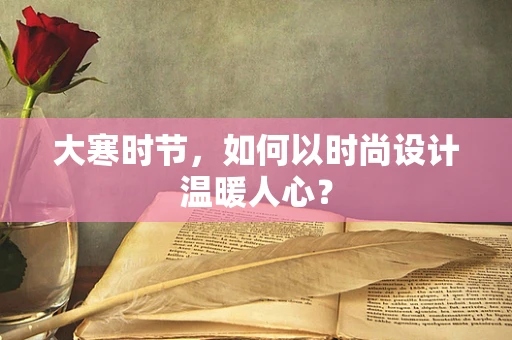 大寒时节，如何以时尚设计温暖人心？