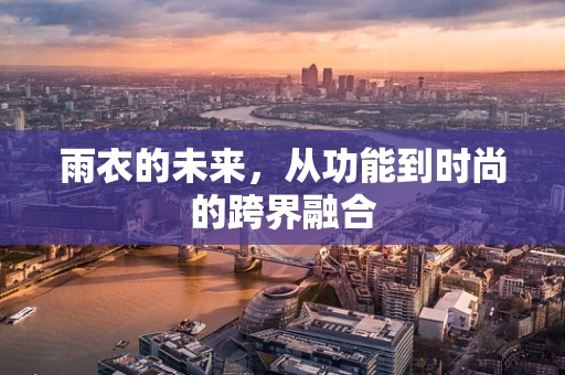 雨衣的未来，从功能到时尚的跨界融合