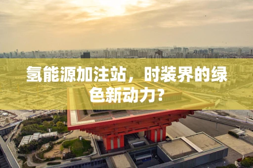 氢能源加注站，时装界的绿色新动力？