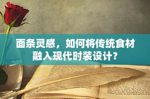面条灵感，如何将传统食材融入现代时装设计？
