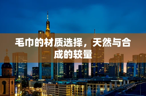 毛巾的材质选择，天然与合成的较量